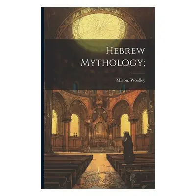 "Hebrew Mythology;" - "" ("Woolley Milton")