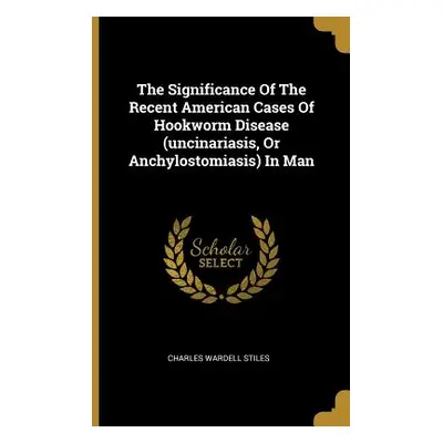 "The Significance Of The Recent American Cases Of Hookworm Disease (uncinariasis, Or Anchylostom