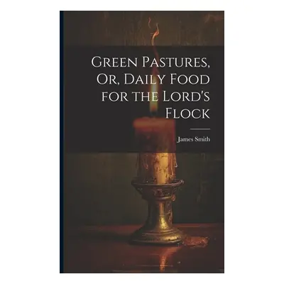 "Green Pastures, Or, Daily Food for the Lord's Flock" - "" ("Smith James")