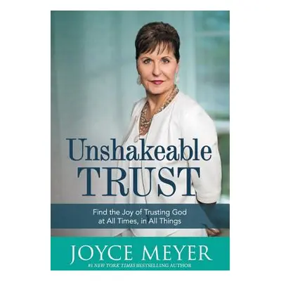 "Unshakeable Trust: Find the Joy of Trusting God at All Times, in All Things" - "" ("Meyer Joyce