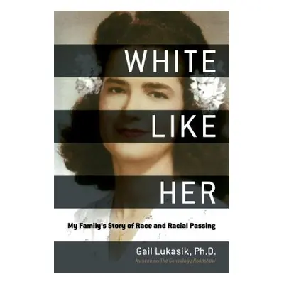 "White Like Her: My Family's Story of Race and Racial Passing" - "" ("Lukasik Gail")