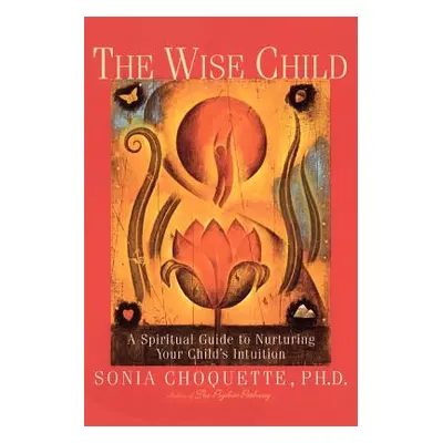 "The Wise Child: A Spiritual Guide to Nurturing Your Child's Intuition" - "" ("Choquette Sonia")