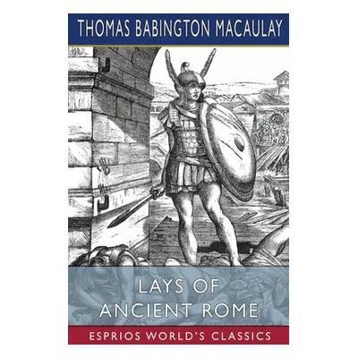 "Lays of Ancient Rome (Esprios Classics)" - "" ("Macaulay Thomas Babington")