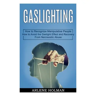 "Gaslighting: How to Avoid the Gaslight Effect and Recovery From Narcissistic Abuse (How to Reco