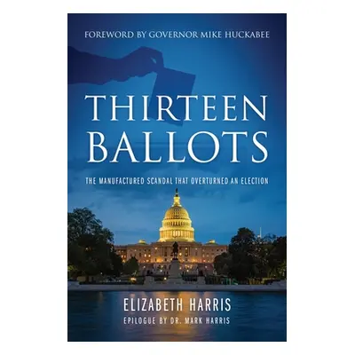 "Thirteen Ballots: The Manufactured Scandal That Overturned an Election" - "" ("Harris Elizabeth