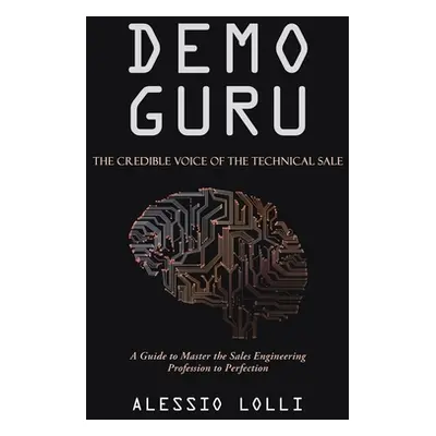 "Demo Guru: the Credible Voice of the Technical Sale: A Guide to Master the Sales Engineering Pr