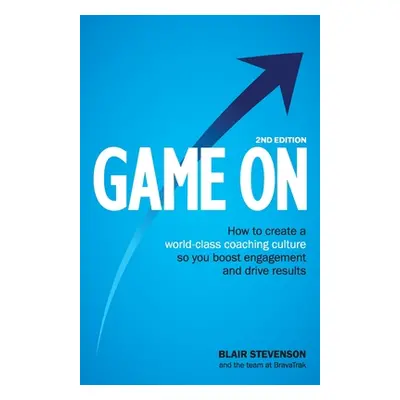 "Game On 2nd Edition: How to create a world-class coaching culture so you boost engagement and d