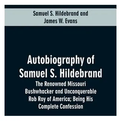 "Autobiography Of Samuel S. Hildebrand: The Renowned Missouri Bushwhacker And Unconquerable Rob 