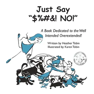 "Just Say $%#&! NO!": A Book Dedicated to the Well Intended Overextended!"" - "" ("Tobin Heather