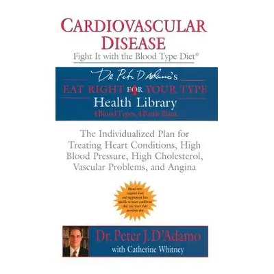 "Cardiovascular Disease: Fight It with the Blood Type Diet: The Individualized Plan for Treating