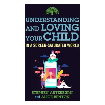 "Understanding and Loving Your Child in a Screen-Saturated World" - "" ("Arterburn Stephen")