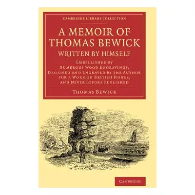 "A Memoir of Thomas Bewick Written by Himself: Embellished by Numerous Wood Engravings, Designed