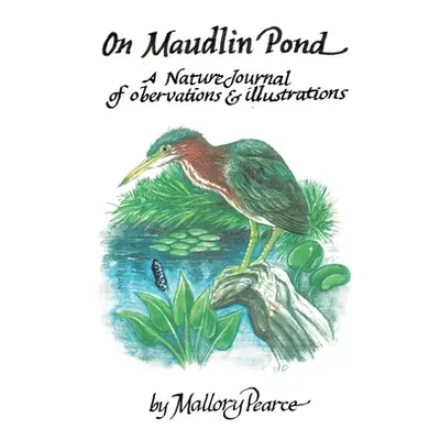 "On Maudlin Pond: A Nature Journal of Observations and Illustrations" - "" ("Pearce Mallory")