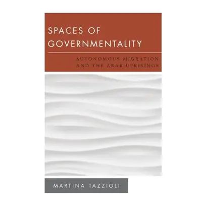 "Spaces of Governmentality: Autonomous Migration and the Arab Uprisings" - "" ("Tazzioli Martina