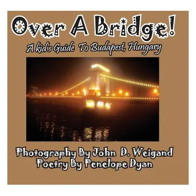 "Over A Bridge! A Kid's Guide To Budapest, Hungary" - "" ("Dyan Penelope")