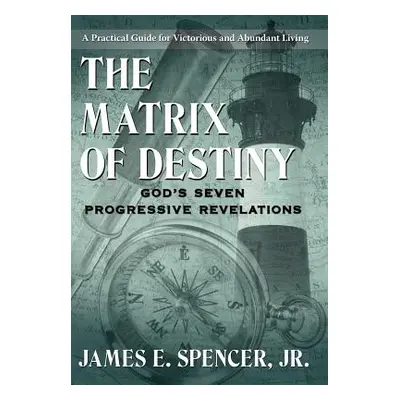 "The Matrix of Destiny: God's Seven Progressive Revelations: A Practical Guide for Victorious an