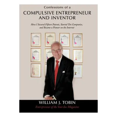 "Confessions of a Compulsive Entrepreneur and Inventor: How I Secured Fifteen Patents, Started T