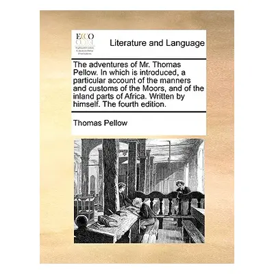 "The Adventures of Mr. Thomas Pellow. in Which Is Introduced, a Particular Account of the Manner