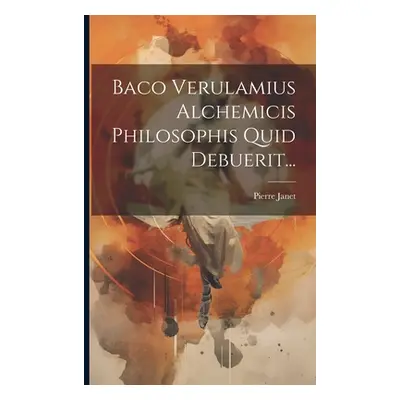 "Baco Verulamius Alchemicis Philosophis Quid Debuerit..." - "" ("Janet Pierre")