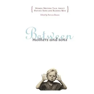 "Between Mothers and Sons: Women Writers Talk about Having Sons and Raising Men" - "" ("Stevens 