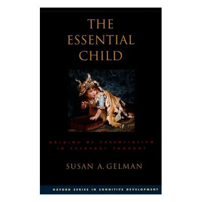 "The Essential Child: Origins of Essentialism in Everyday Thought" - "" ("Gelman Susan A.")