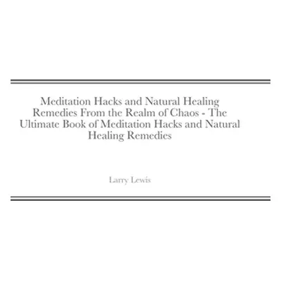 "Meditation Hacks and Natural Healing Remedies From the Realm of Chaos - The Ultimate Book of Me