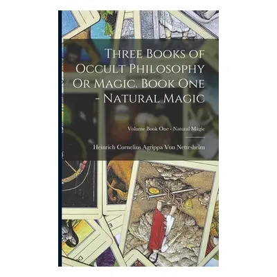 "Three Books of Occult Philosophy Or Magic. Book One - Natural Magic; Volume Book One - Natural 