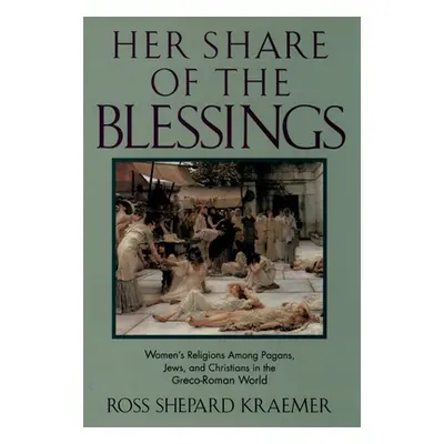 "Her Share of the Blessings: Women's Religions Among Pagans, Jews, and Christians in the Greco-R