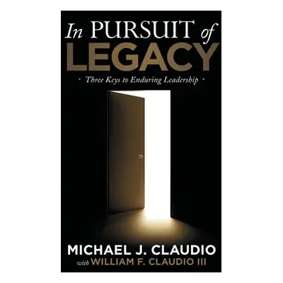 "In Pursuit of Legacy: Three Keys to Enduring Leadership" - "" ("Claudio Michael J.")