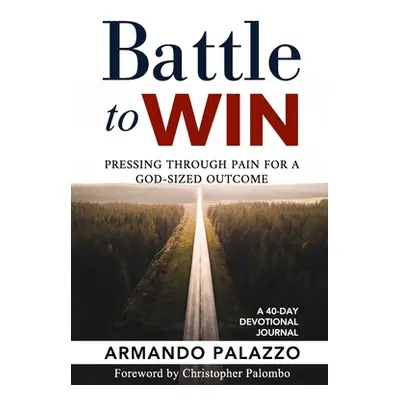 "Battle To Win: Pressing Through Pain For A God-Sized Outcome: A 40-Day Devotional Journal" - ""