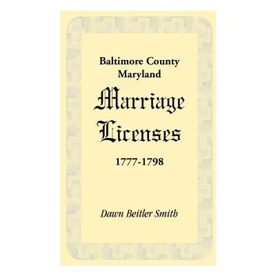 "Baltimore County, Maryland Marriage Licenses, 1777-1798" - "" ("Smith Dawn Beitler")