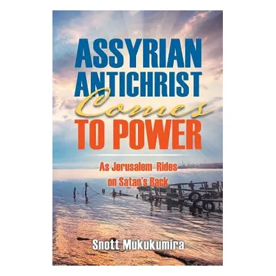 "Assyrian Antichrist Comes To Power: As Jerusalem Rides on Satan's Back" - "" ("Mukukumira Snott