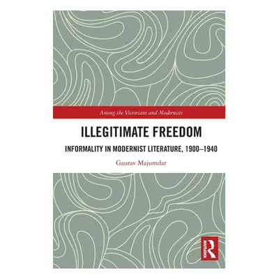 "Illegitimate Freedom: Informality in Modernist Literature, 1900-1940" - "" ("Majumdar Gaurav")