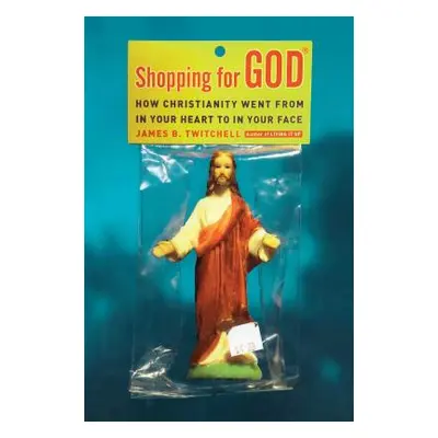 "Shopping for God: How Christianity Went from in Your Heart to in Your Face" - "" ("Twitchell Ja