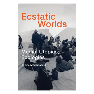 "Ecstatic Worlds: Media, Utopias, Ecologies" - "" ("Marchessault Janine")