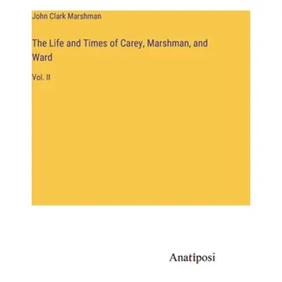 "The Life and Times of Carey, Marshman, and Ward: Vol. II" - "" ("Marshman John Clark")