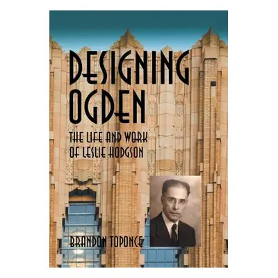 "Designing Ogden, the Life and Work of Leslie Hodgson" - "" ("Toponce Brandon")