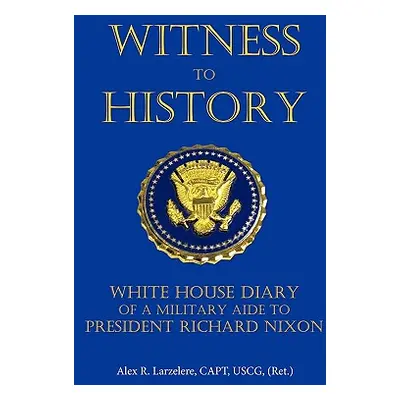 "Witness to History: White House Diary of a Military Aide to President Richard Nixon" - "" ("Lar