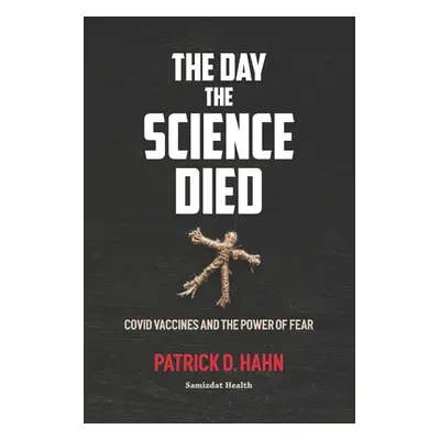 "The Day the Science Died: Covid Vaccines and the Power of Fear" - "" ("Hahn Patrick D.")