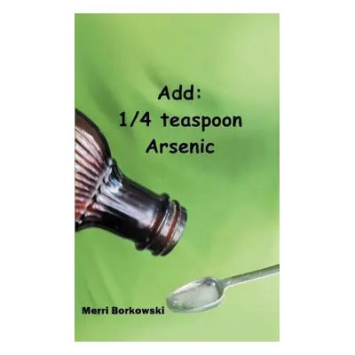 "Add: 1/4 Teaspoon Arsenic" - "" ("Borkowski Merri")