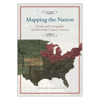 "Mapping the Nation: History and Cartography in Nineteenth-Century America" - "" ("Schulten Susa