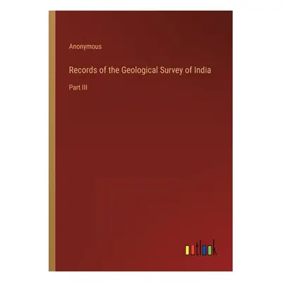 "Records of the Geological Survey of India: Part III" - "" ("Anonymous")