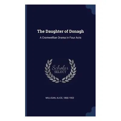 "The Daughter of Donagh: A Cromwellian Drama in Four Acts" - "" ("Milligan Alice")