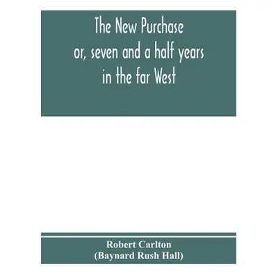 "The new purchase: or, seven and a half years in the far West" - "" ("Carlton (Baynard Rush Hall