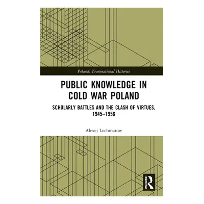 "Public Knowledge in Cold War Poland: Scholarly Battles and the Clash of Virtues, 1945-1956" - "