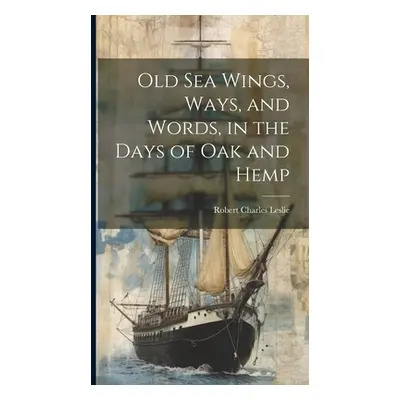 "Old Sea Wings, Ways, and Words, in the Days of Oak and Hemp" - "" ("Leslie Robert Charles")