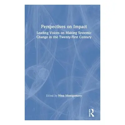 "Perspectives on Impact: Leading Voices On Making Systemic Change in the Twenty-First Century" -