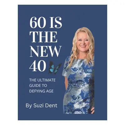 "60 Is The New 40: The Ultimate Guide to Aging" - "" ("Dent Suzi")