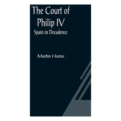 "The Court of Philip IV; Spain in Decadence" - "" ("Hume Martin")