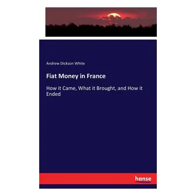 "Fiat Money in France: How it Came, What it Brought, and How it Ended" - "" ("White Andrew Dicks